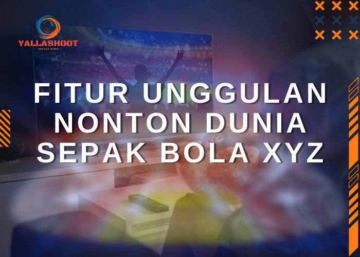 Fitur Unggulan Nonton Dunia Sepak Bola XYZ