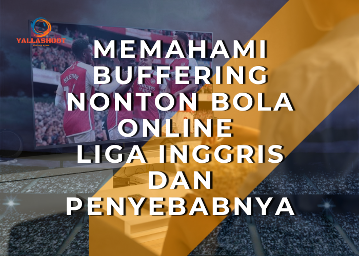 Memahami Buffering Nonton Bola Online Liga Inggris dan Penyebabnya