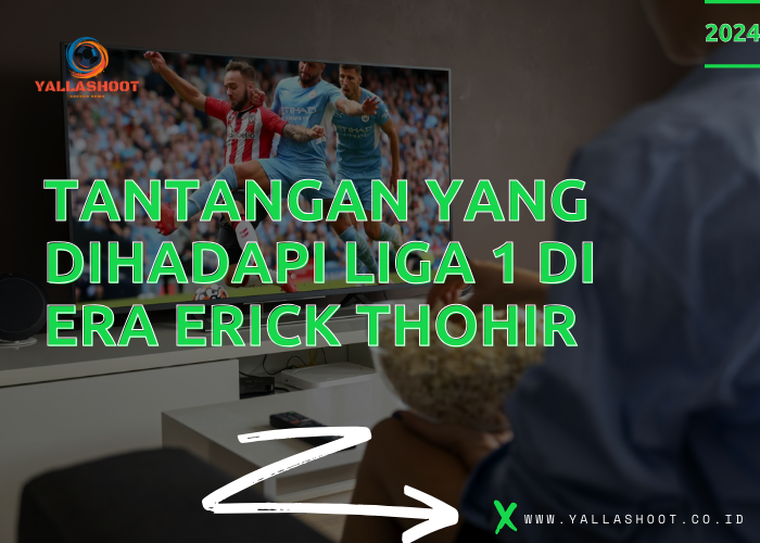 Tantangan yang Dihadapi Liga 1 di Era Erick Thohir