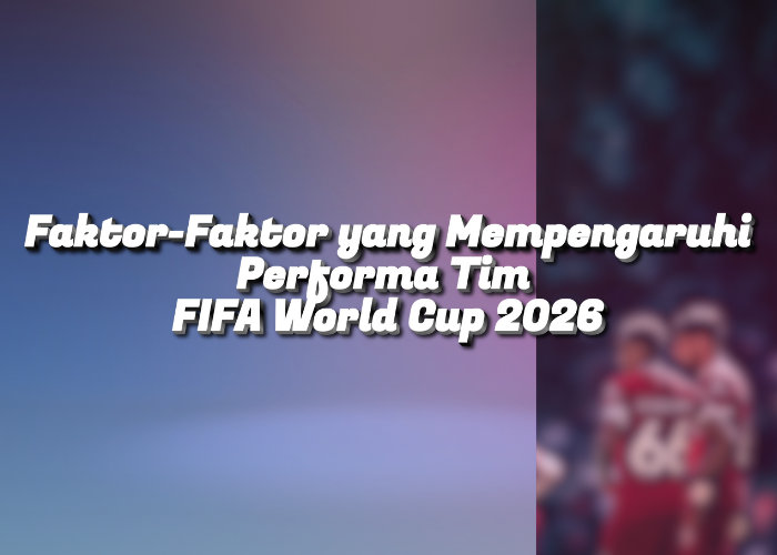 Faktor-Faktor yang Mempengaruhi Performa Tim FIFA World Cup 2026