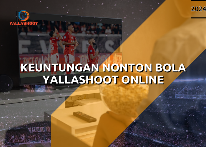 Keuntungan Nonton Bola Yallashoot Online