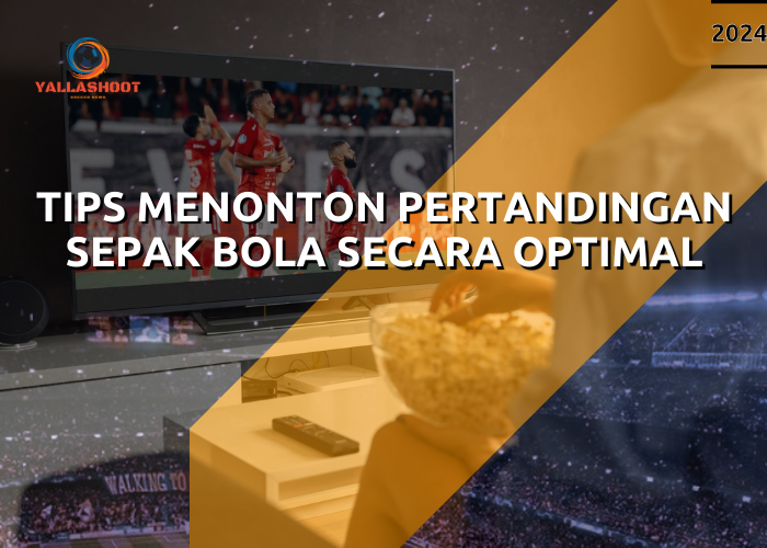 Tips Menonton Pertandingan Sepak Bola Secara Optimal