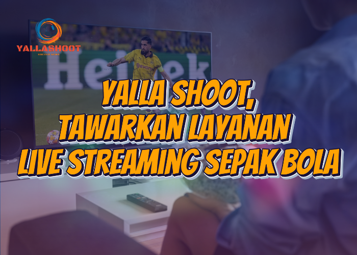 Yalla shoot, Tawarkan Layanan Live Streaming Sepak Bola