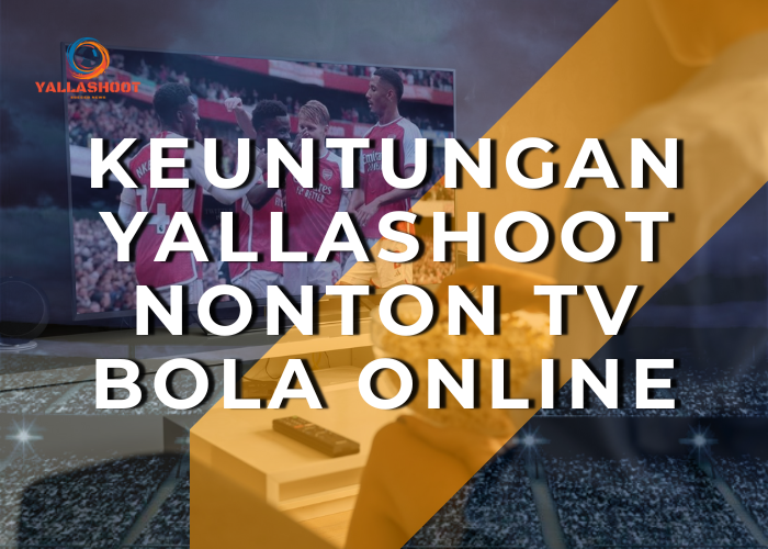 Keuntungan Yallashoot Nonton TV Bola Online