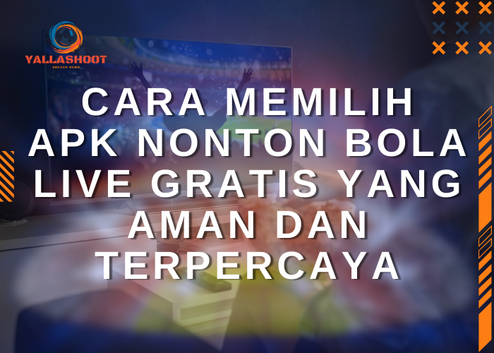 Cara Memilih Apk Nonton Bola Live Gratis yang Aman dan Terpercaya