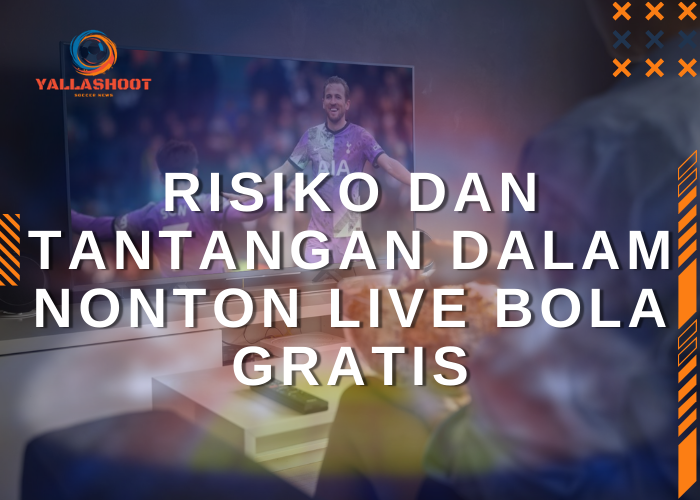 Risiko dan Tantangan dalam Nonton Live Bola Gratis