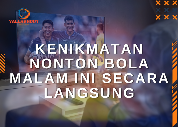 Kenikmatan Nonton Bola Malam Ini Secara Langsung