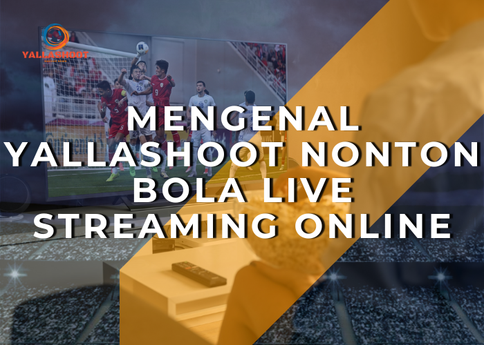 Mengenal Yallashoot Nonton Bola Live Streaming Online