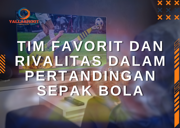 Tim Favorit dan Rivalitas dalam Sepak Bola