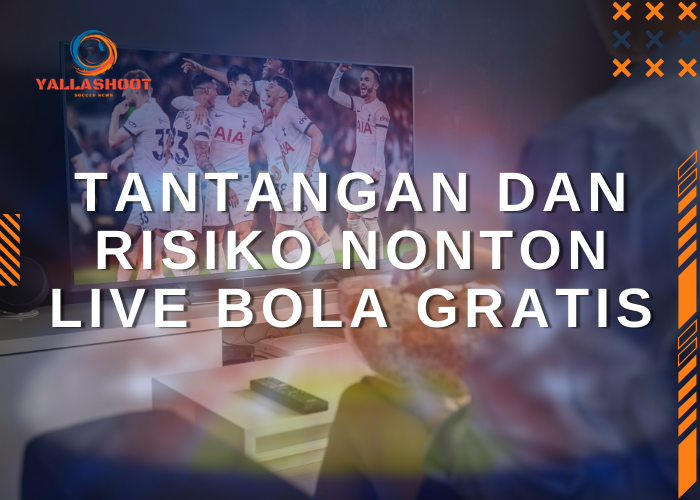 Tantangan dan Risiko Nonton Live Bola Gratis