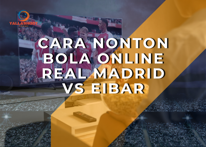 Cara Nonton Bola Online Real Madrid vs Eibar