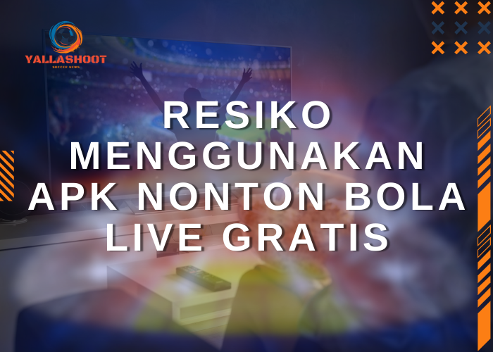 Resiko Menggunakan Apk Nonton Bola Live Gratis