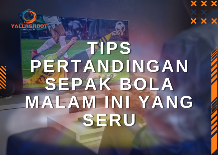 Tips Nonton Pertandingan Sepak Bola Malam Ini yang Seru