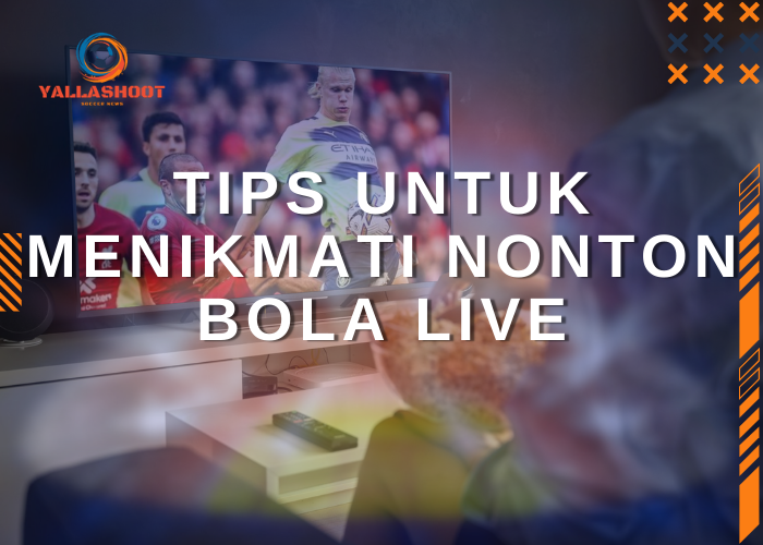 Tips untuk Menikmati Nonton Bola Live