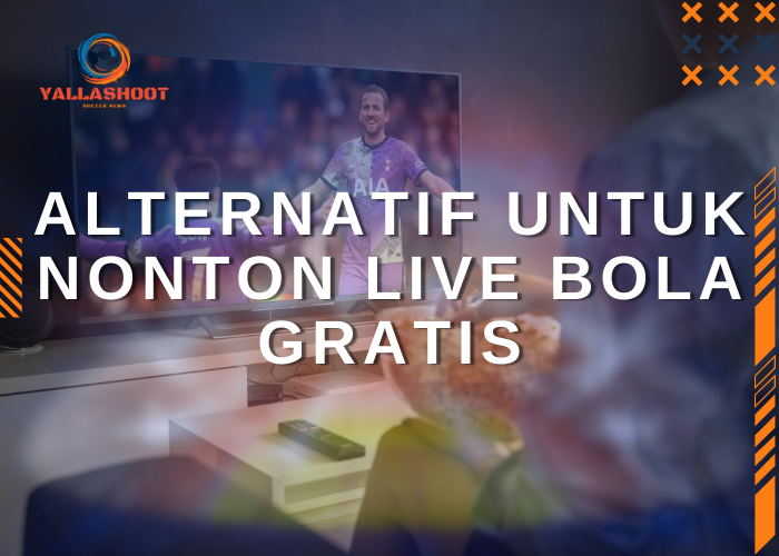 Alternatif untuk Nonton Live Bola Gratis